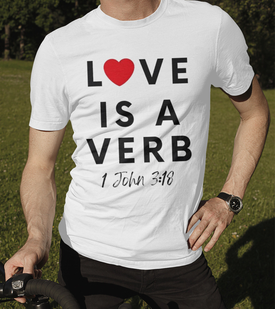 Love Is A Verb 1 John 3:18 Heart T-Shirt