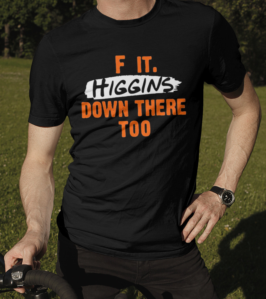 F It Higgins Down There Too T-Shirt