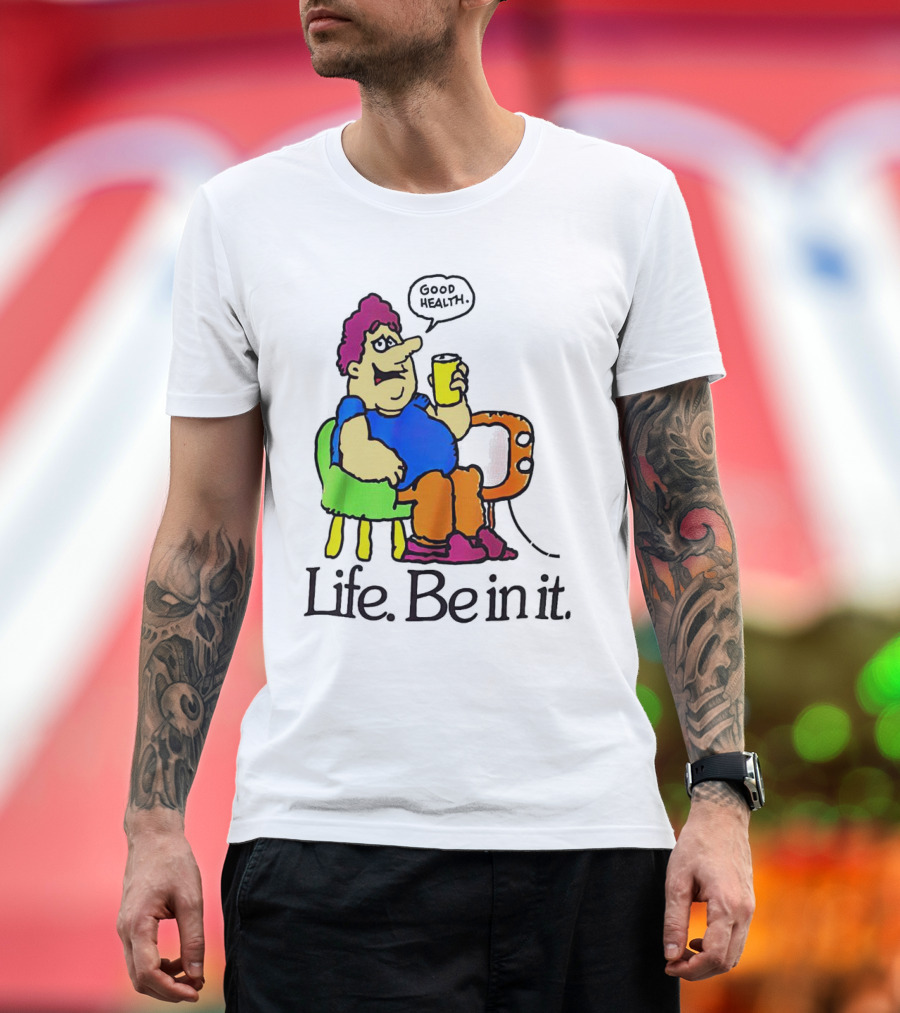 Life Be In It Good Health Be In It T-Shirt