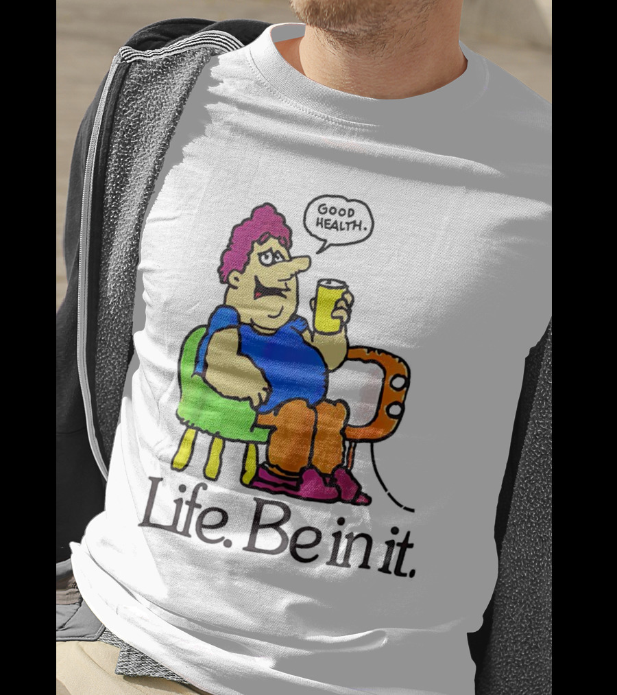 Life Be In It Good Health Be In It T-Shirt