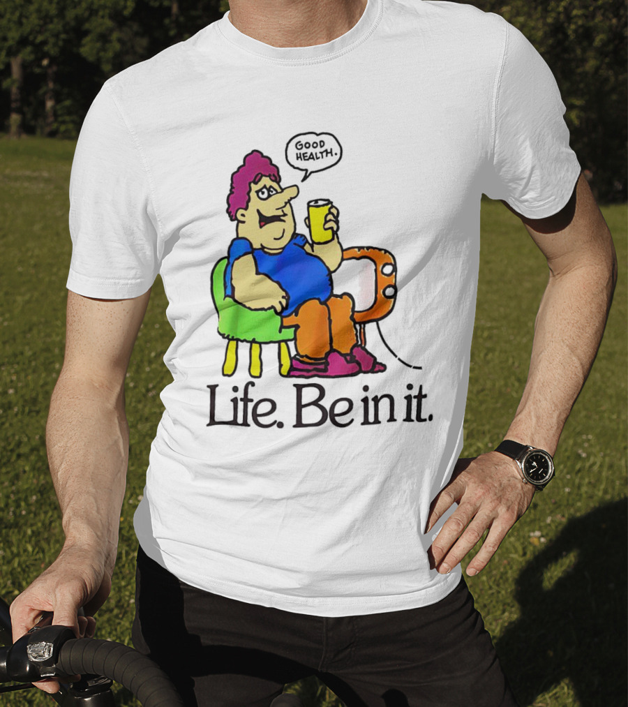 Life Be In It Good Health Be In It T-Shirt