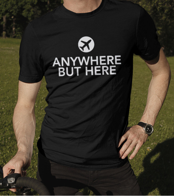 Anywhere But Here Airplane Travel Escape T-Shirt
