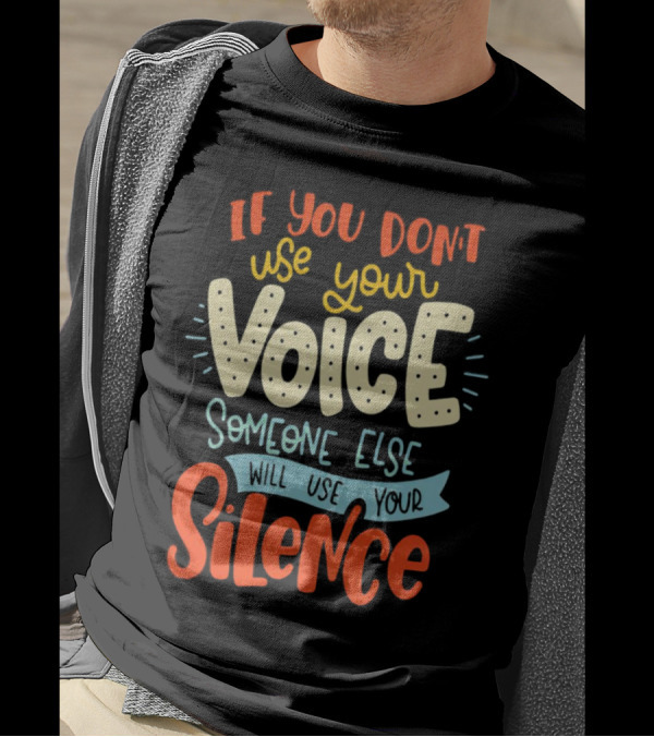 If You Don’t Use Your Voice Someone Else Will Use Your Silence T-Shirt