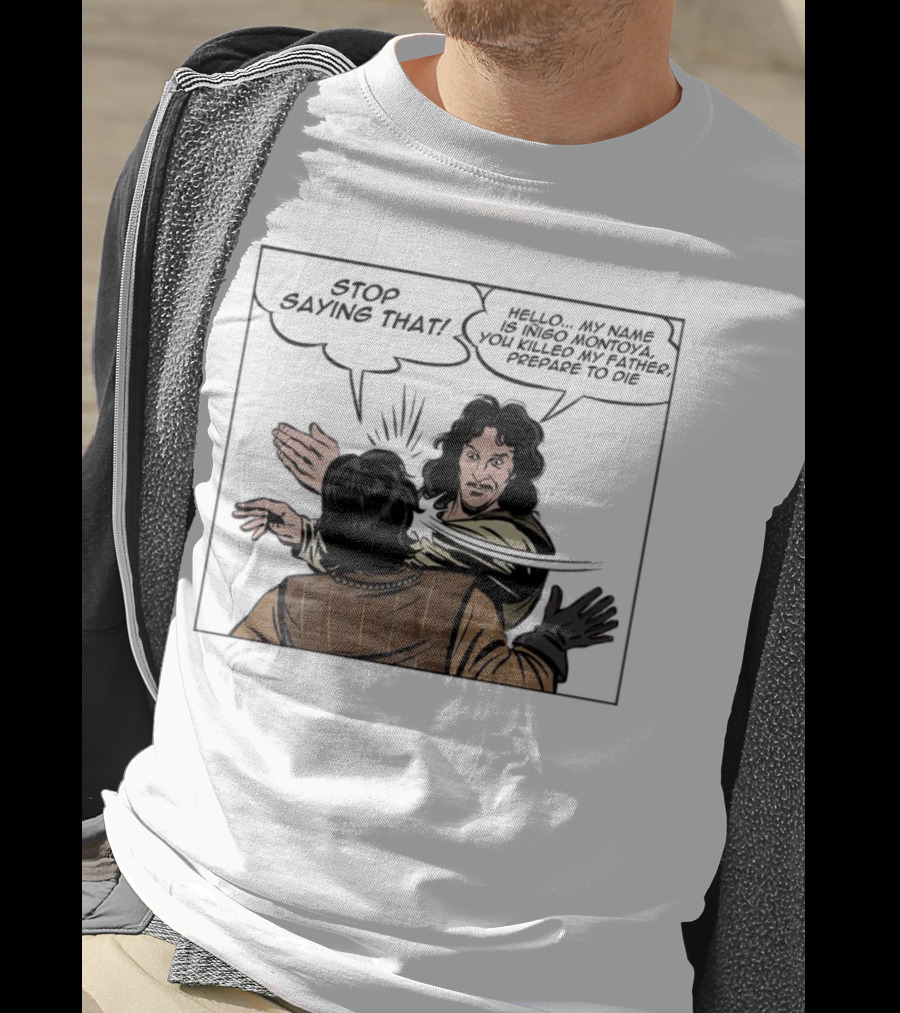 Stop Saying That Hello My Name Is Inigo Montoya You Killed My Father Prepare To Die T-Shirt