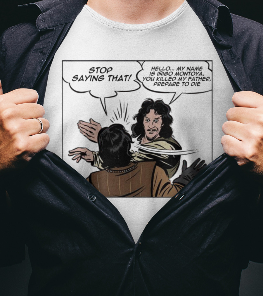 Stop Saying That Hello My Name Is Inigo Montoya You Killed My Father Prepare To Die T-Shirt