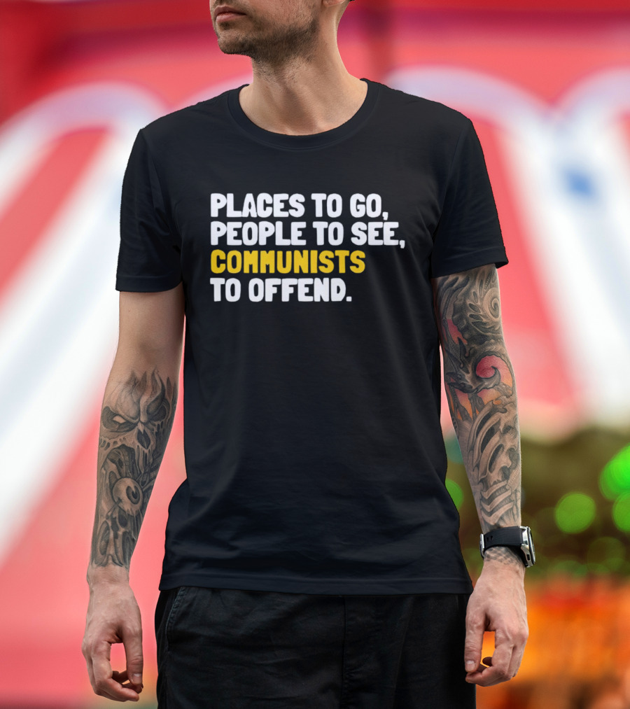 Places to Go People to See Communists to Offend T-Shirt