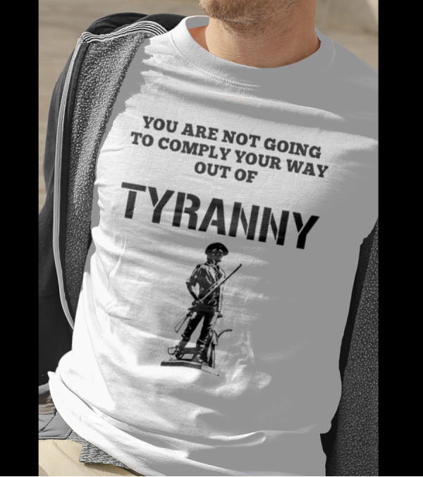 You Are Not Going To Comply Your Way Out Of Tyranny Revolutionary Soldier T-Shirt