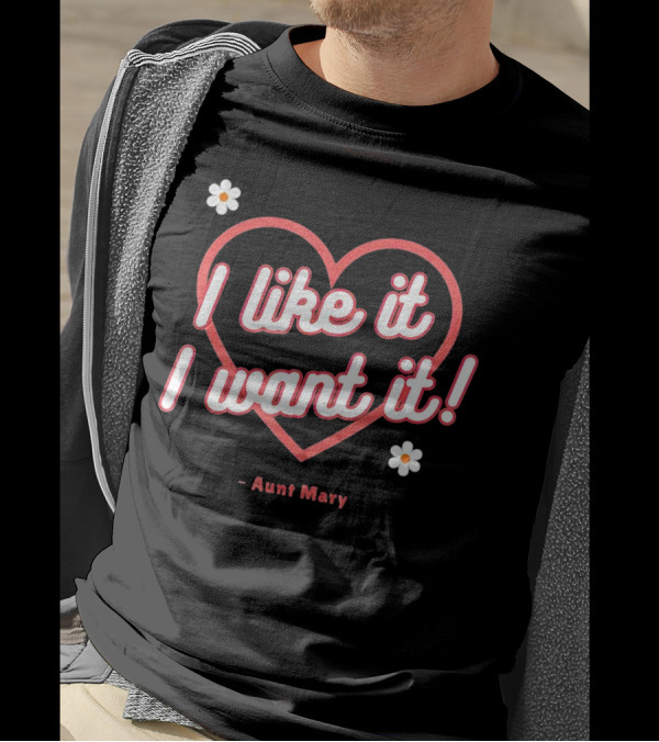 I Like It I Want It Heart And Flowers Aunt Mary T-Shirt