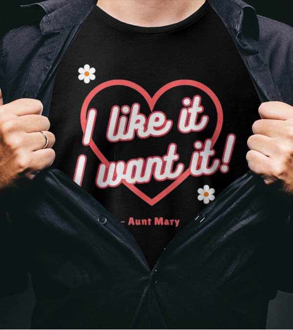I Like It I Want It Heart And Flowers Aunt Mary T-Shirt