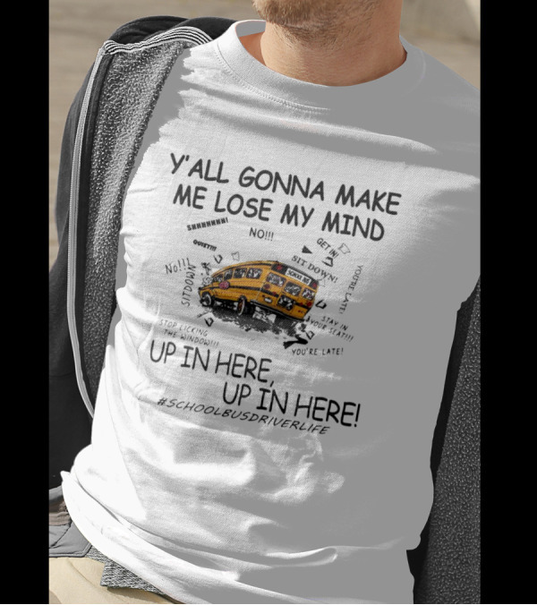Y’all Gonna Make Me Lose My Mind School Bus Up In Here Up In Here #SchoolBusDriverLife T-Shirt