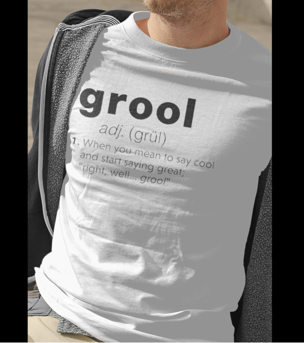 Grool Adj Definition When You Mean To Say Cool And Start Saying Great Right Well Grool T-Shirt