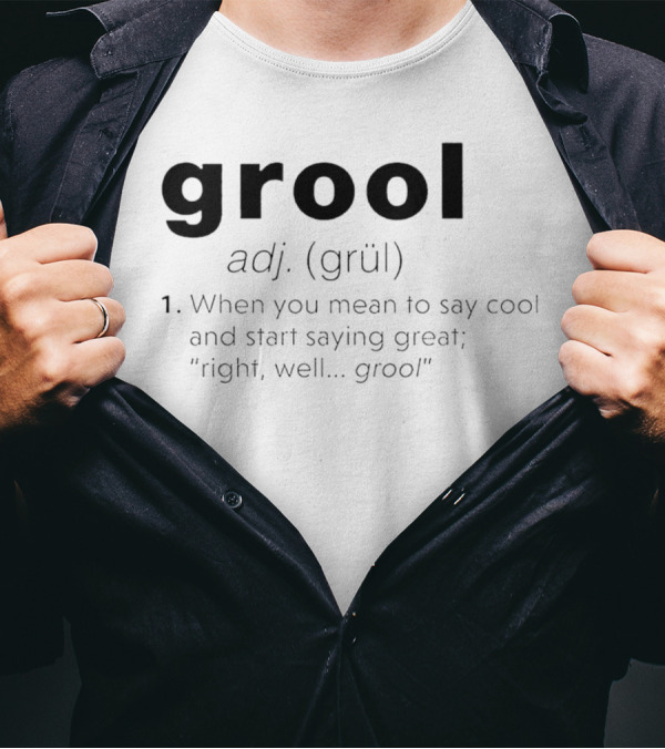 Grool Adj Definition When You Mean To Say Cool And Start Saying Great Right Well Grool T-Shirt