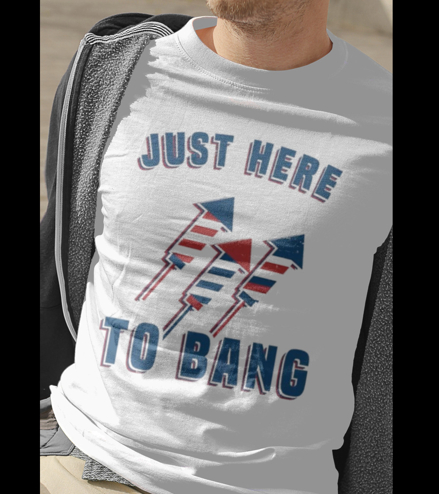 Just Here To Bang Fireworks Red White Blue T-Shirt