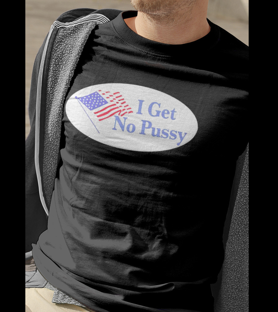 I Get No Pussy American Flag Patriotic Humor T-Shirt