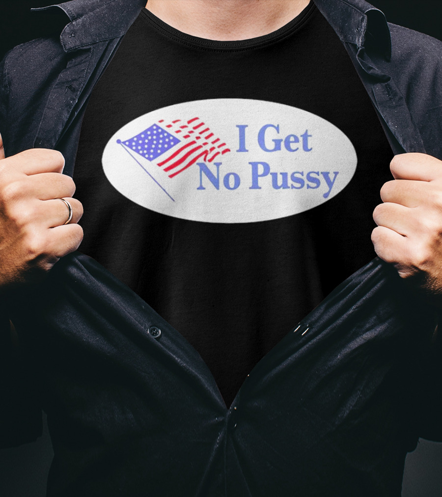 I Get No Pussy American Flag Patriotic Humor T-Shirt