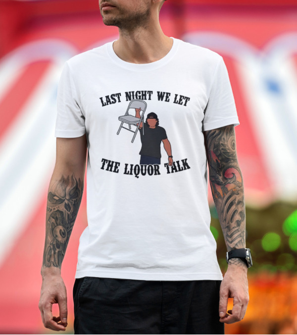 Premium T-Shirt: Last Night We Let the Liquor Talk Folded Chair Raised T-Shirt Last Night We Let the Liquor Talk Folded Chair Raised T-Shirt