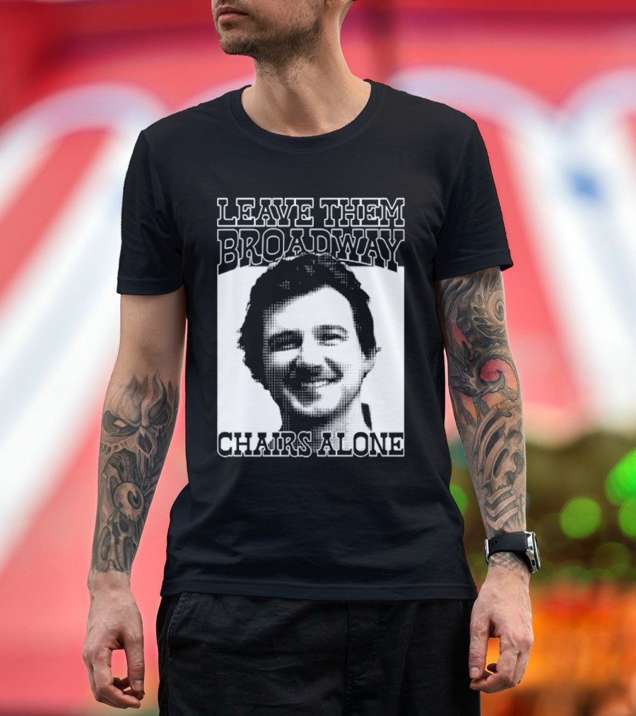 Leave Them Broadway Chairs Alone T-Shirt