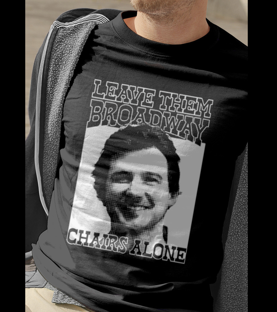 Leave Them Broadway Chairs Alone T-Shirt