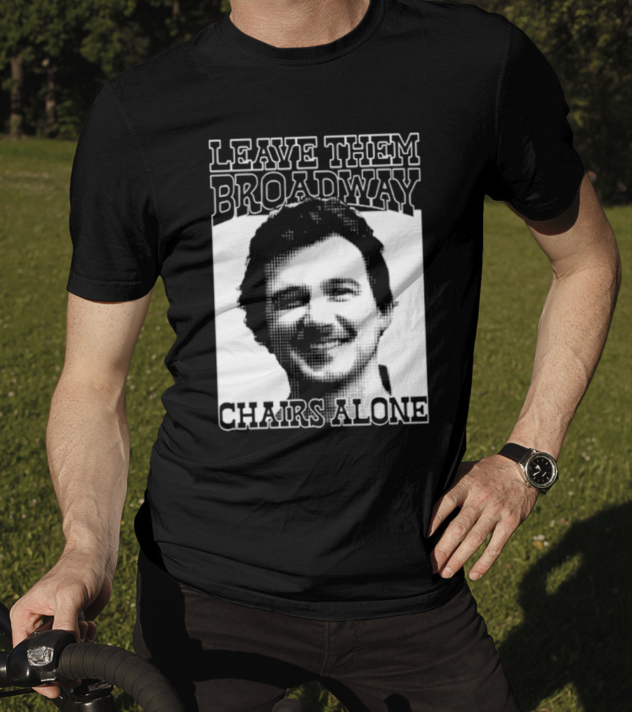 Leave Them Broadway Chairs Alone T-Shirt