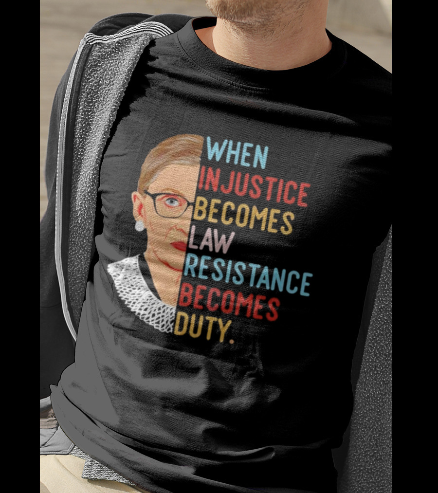 When Injustice Becomes Law Resistance Becomes Duty RBG Feminism Iconic T-Shirt