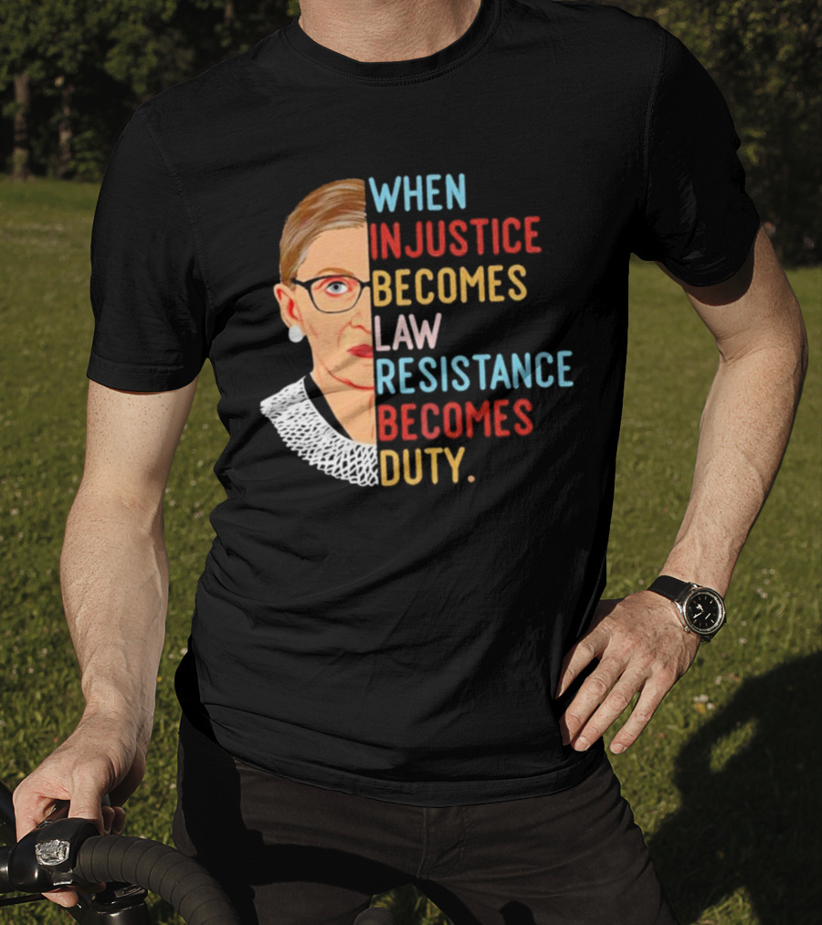 When Injustice Becomes Law Resistance Becomes Duty RBG Feminism Iconic T-Shirt