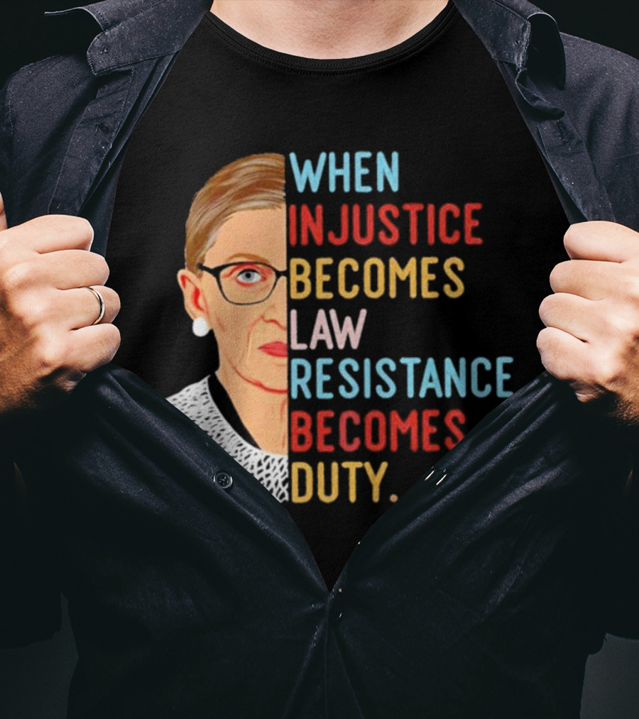 When Injustice Becomes Law Resistance Becomes Duty RBG Feminism Iconic T-Shirt
