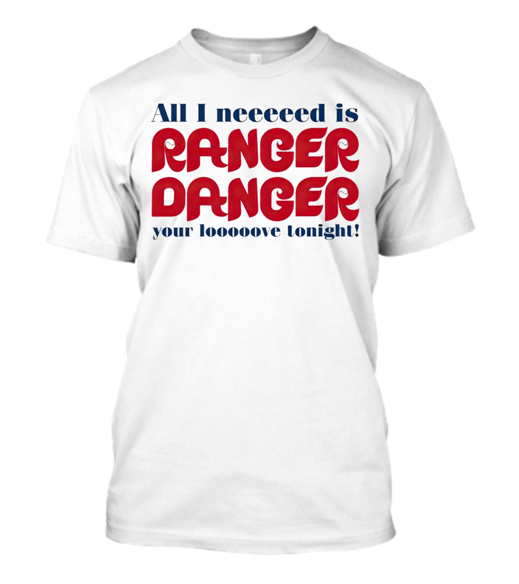 All I Neeeeed Is Ranger Danger Your Looooove Tonight Phillies T-Shirt