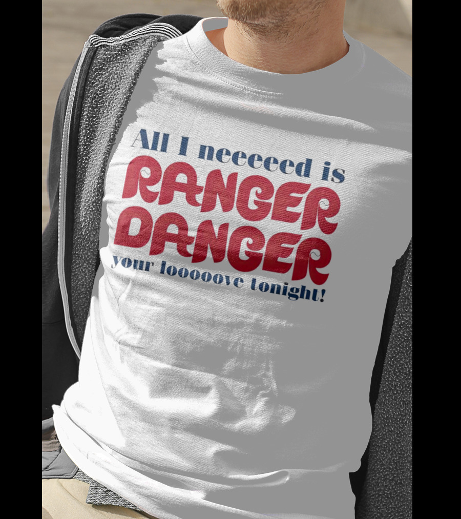 All I Neeeeed Is Ranger Danger Your Looooove Tonight Phillies T-Shirt