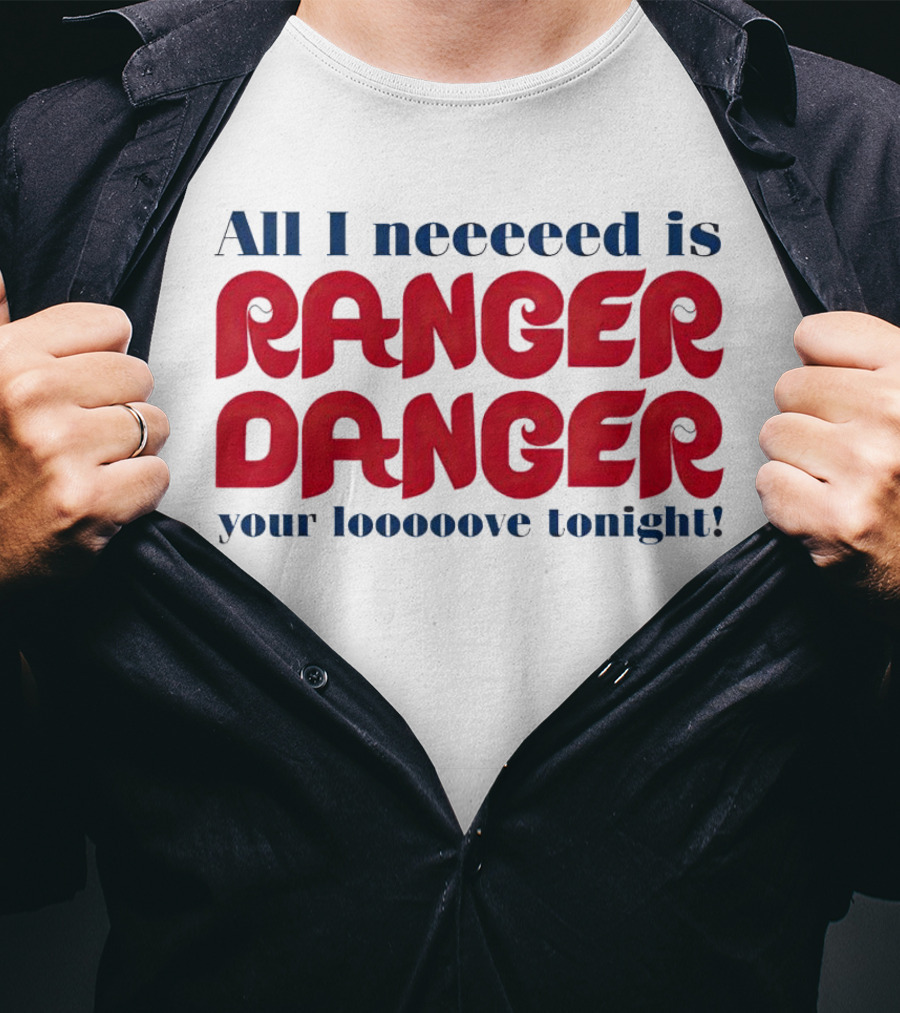 All I Neeeeed Is Ranger Danger Your Looooove Tonight Phillies T-Shirt