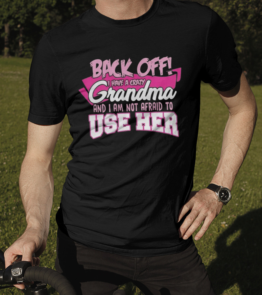Back Off I Have A Crazy Grandma And I Am Not Afraid To Use Her T-Shirt