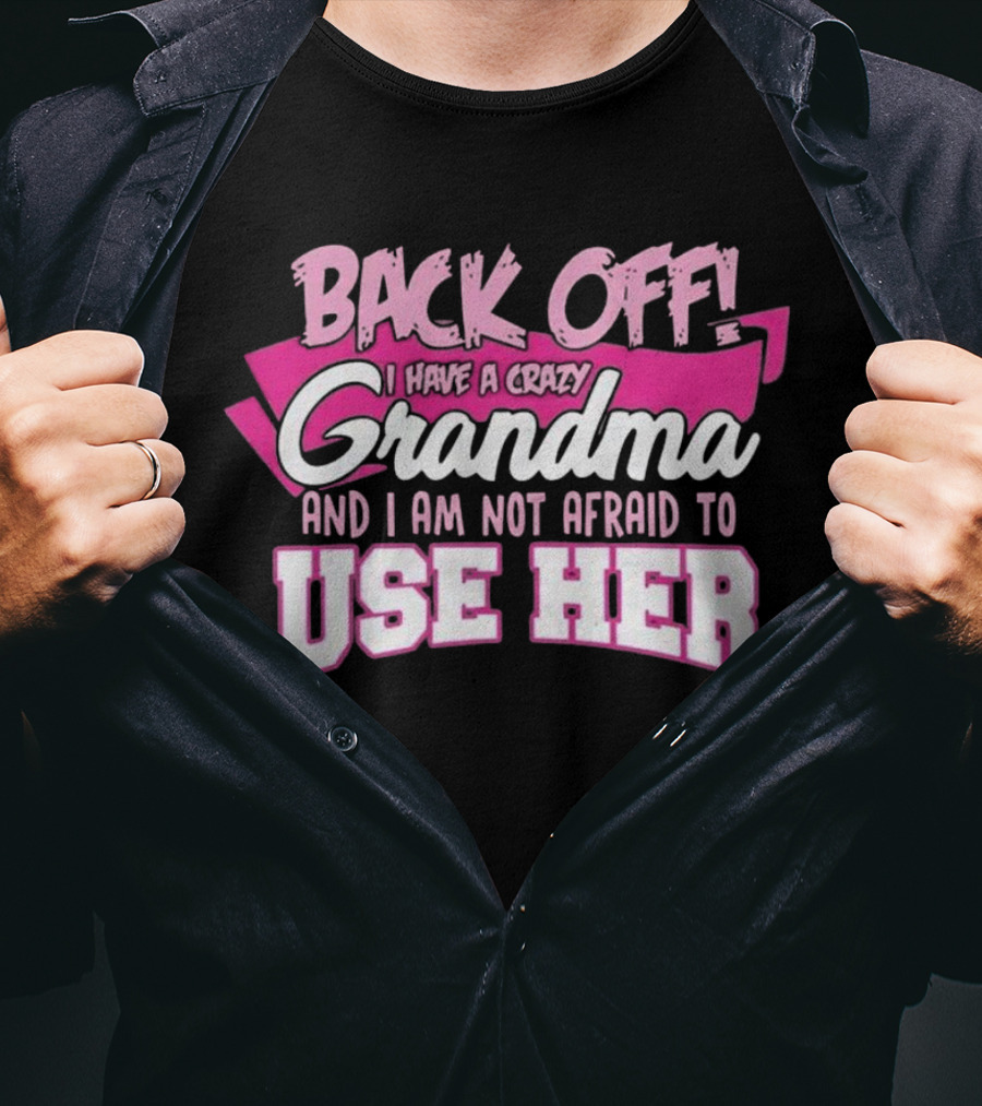 Back Off I Have A Crazy Grandma And I Am Not Afraid To Use Her T-Shirt