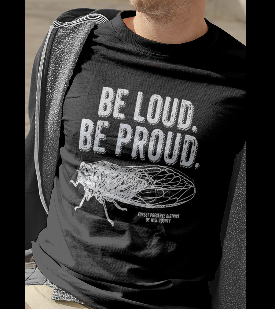 Be Loud Be Proud Cicada Forest Preserve District Of Will County T-Shirt