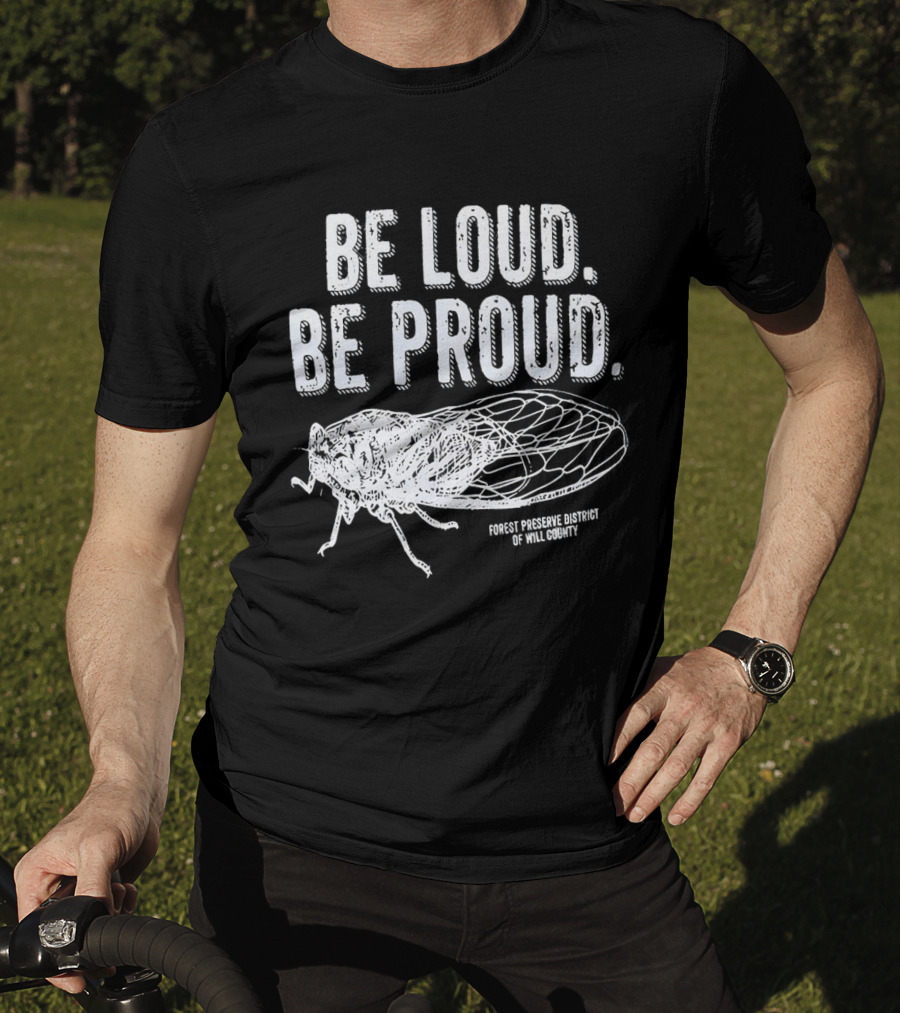 Be Loud Be Proud Cicada Forest Preserve District Of Will County T-Shirt