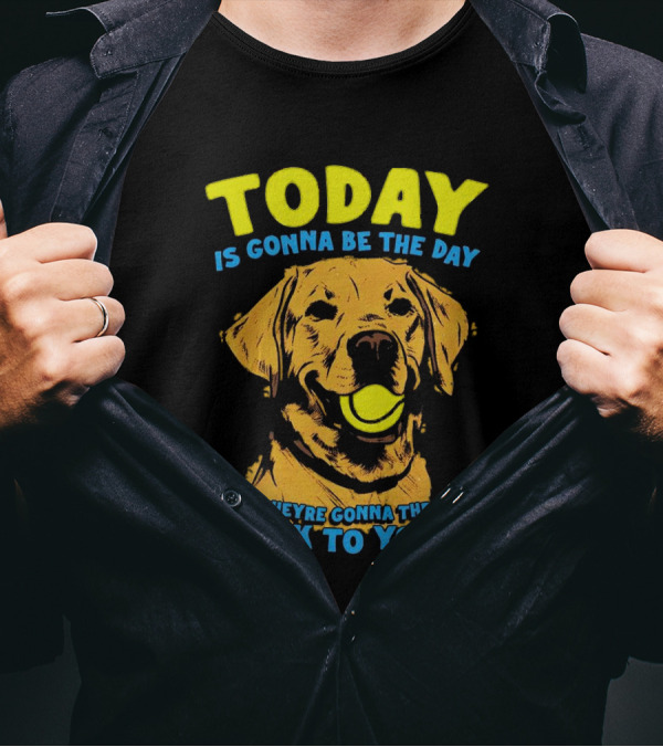Dog Today Is Gonna Be The Day That They’re Gonna Throw It Back To You T-Shirt