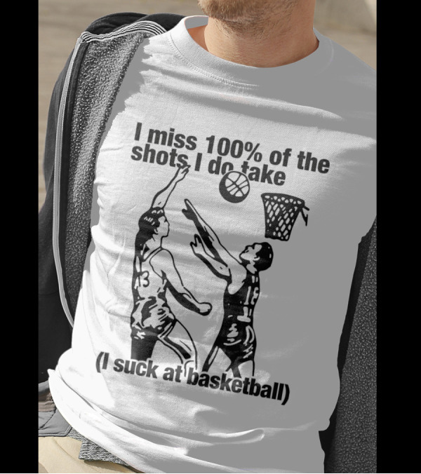 I Miss 100 Percent Of The Shots I Do Take I Suck At Basketball T-Shirt