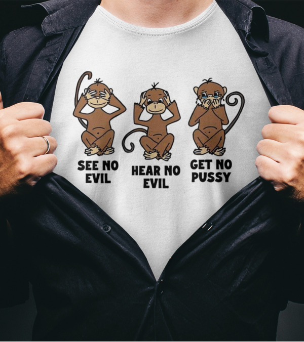 See No Evil Hear No Evil Get No Pussy Monkeys T-Shirt