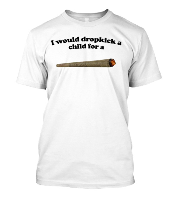 I Would Dropkick A Child For A Joint T-Shirt