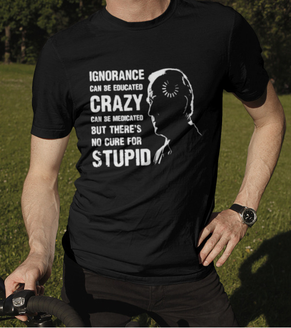 Ignorance Can Be Educated Crazy Medicated No Cure For Stupid Joe Biden Loading T-Shirt
