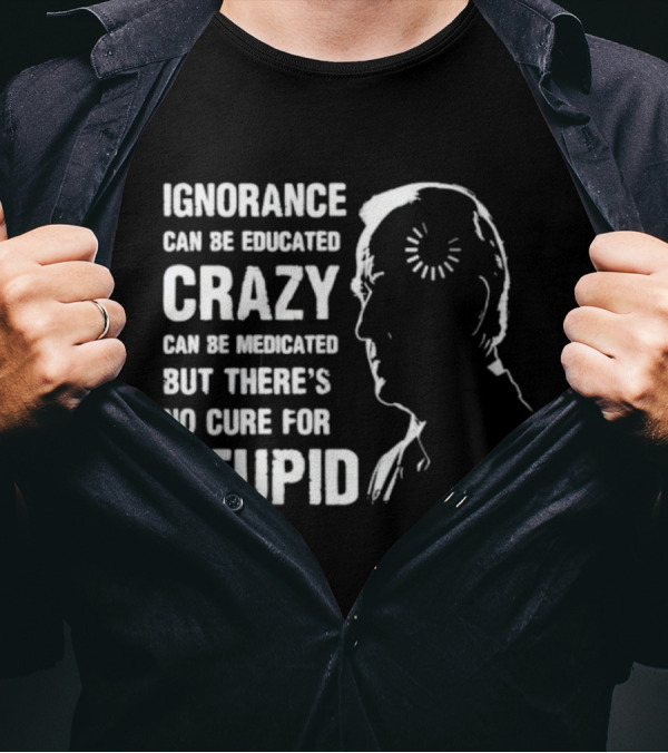 Ignorance Can Be Educated Crazy Medicated No Cure For Stupid Joe Biden Loading T-Shirt