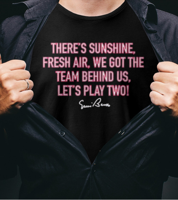 There's Sunshine Fresh Air We Got The Team Behind Us Let's Play Two Ernie Banks T-Shirt