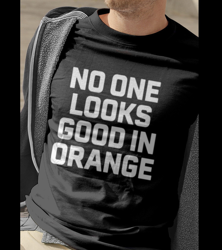 No One Looks Good IN Orange T-Shirt