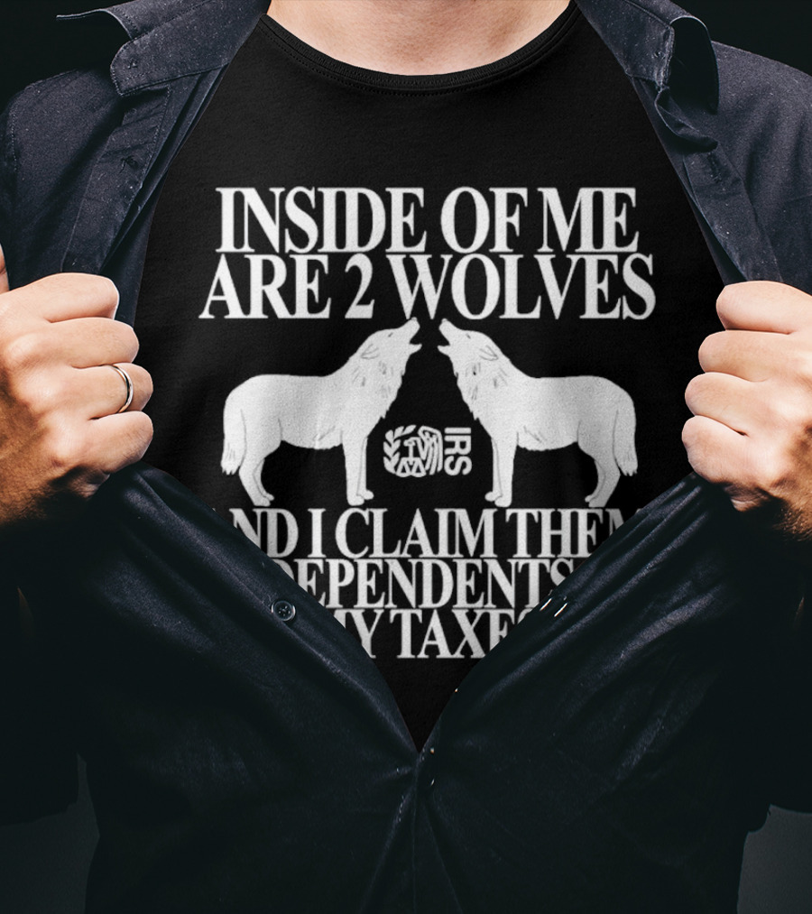 Inside Of Me Are 2 Wolves IRS And I Claim Them As Dependents On My Taxes T-Shirt