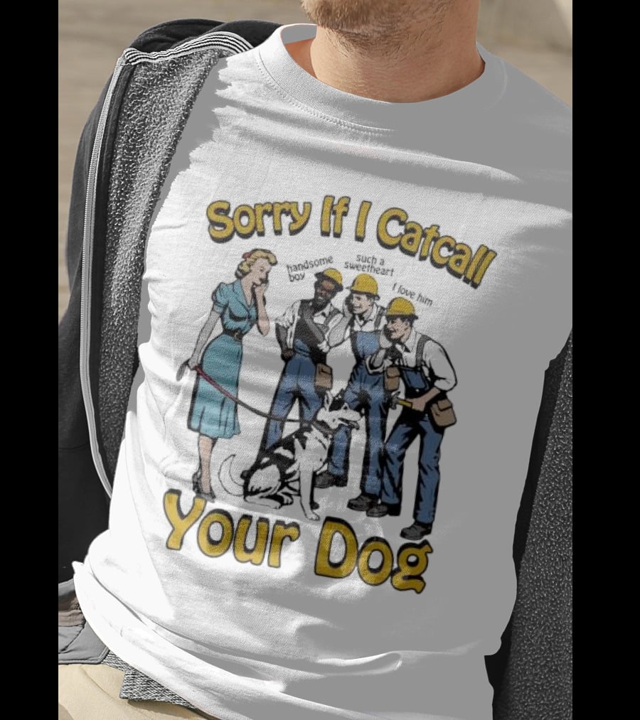 Sorry If I Catcall Your Dog Construction Workers Admire Sweetheart Dog T-Shirt