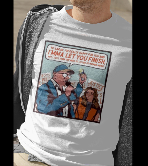 Yo Sarah I’m Really Happy For You And I’mma Let You Finish Listen To Women More Justice T-Shirt