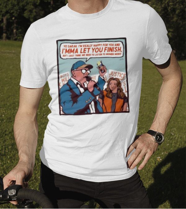 Yo Sarah I’m Really Happy For You And I’mma Let You Finish Listen To Women More Justice T-Shirt