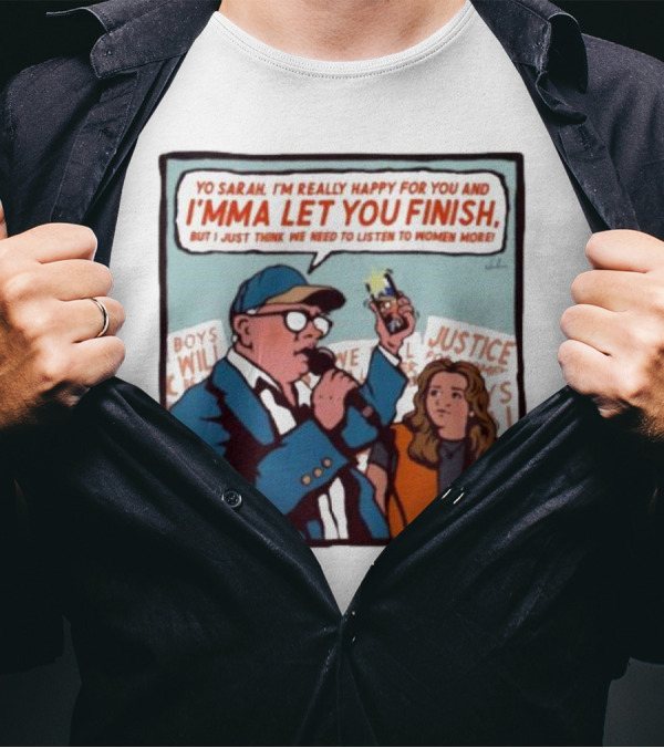 Yo Sarah I’m Really Happy For You And I’mma Let You Finish Listen To Women More Justice T-Shirt