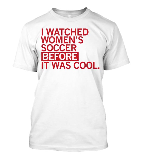 I Watched Women’s Soccer Before It Was Cool T-Shirt