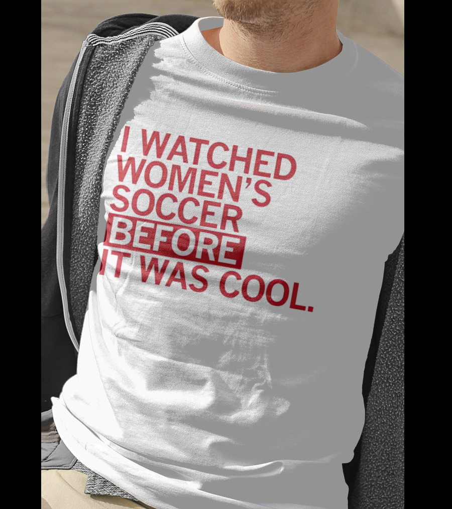 I Watched Women’s Soccer Before It Was Cool T-Shirt