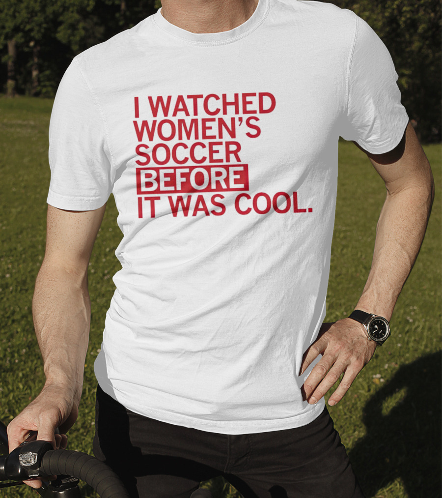 I Watched Women’s Soccer Before It Was Cool T-Shirt