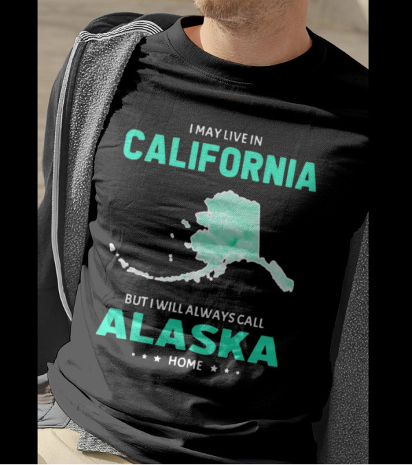 I May Live In California But I Will Always Call Alaska Home Map T-Shirt